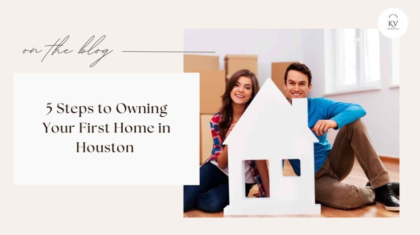 5 Steps to Owning Your First Home in Houston
